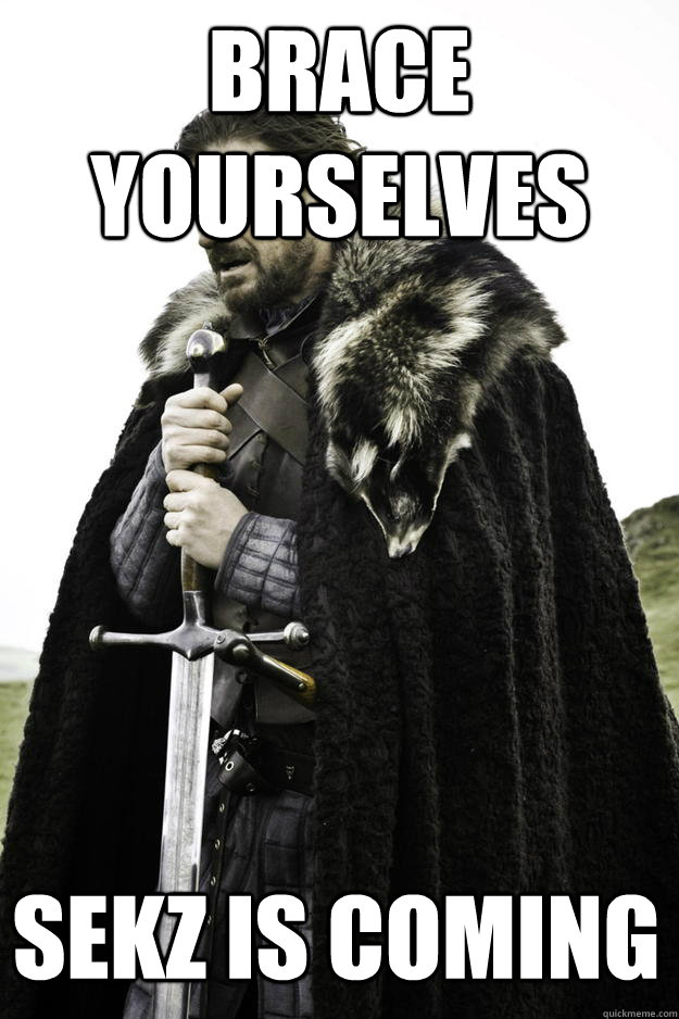 brace yourselves sekz is coming - Winter is coming