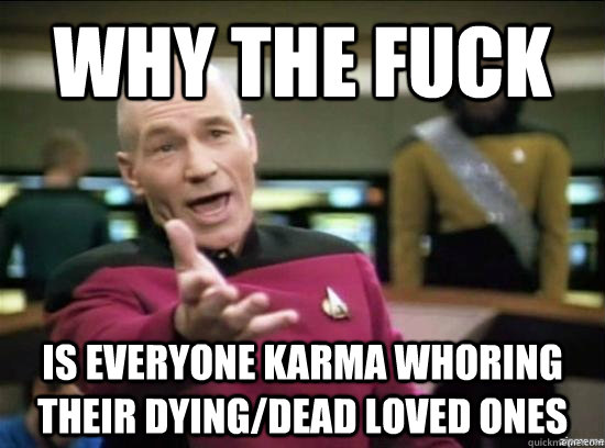 why the fuck is everyone karma whoring their dyingdead love - Annoyed Picard HD