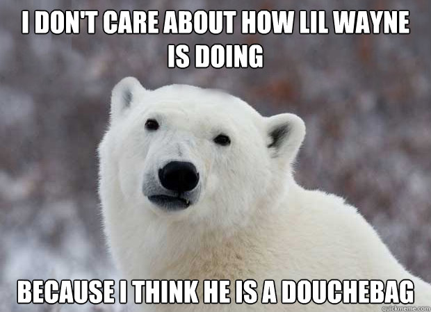 i dont care about how lil wayne is doing because i think he - Popular Opinion Polar Bear