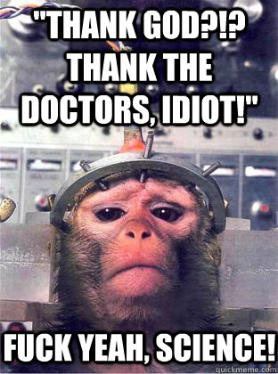 thank god thank the doctors idiot fuck yeah science -