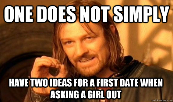 one does not simply have two ideas for a first date when ask - One Does Not Simply