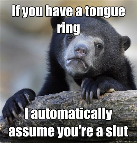 if you have a tongue ring i automatically assume youre a sl - Confession Bear