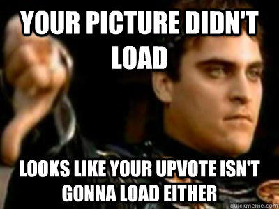 your picture didnt load looks like your upvote isnt gonna - Downvoting Roman