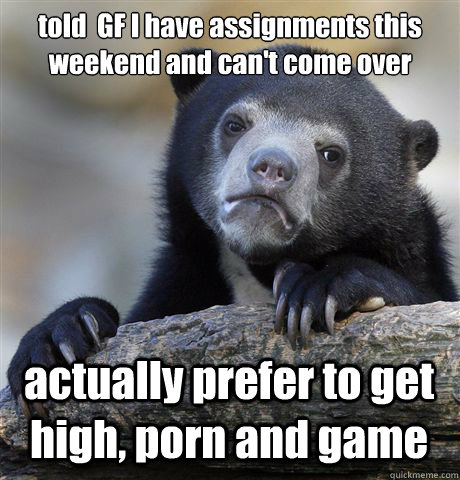 told gf i have assignments this weekend and cant come over - Confession Bear
