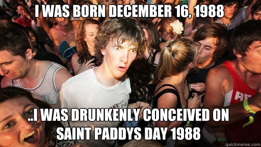 i was born december 16 1988 i was drunkenly conceived on - Sudden Clarity Clarence
