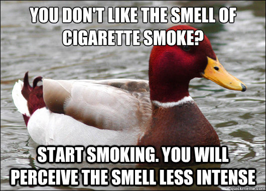 you dont like the smell of cigarette smoke start smoking - Malicious Advice Mallard