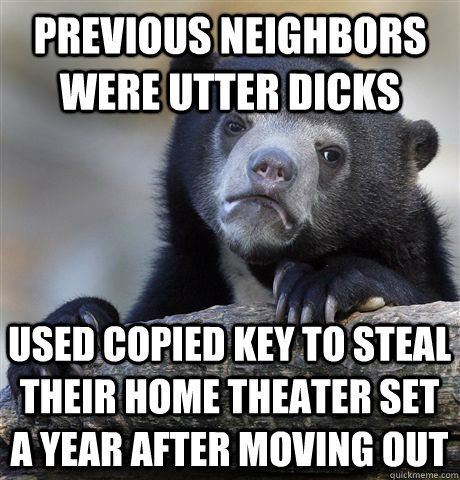 previous neighbors were utter dicks used copied key to steal - Confession Bear