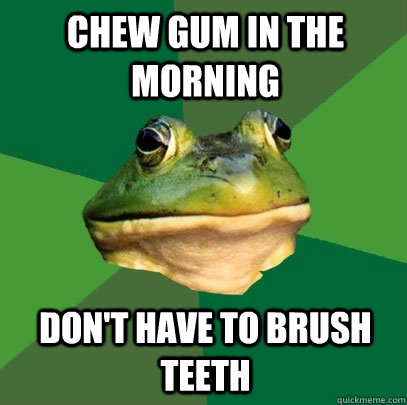 chew gum in the morning dont have to brush teeth - Foul Bachelor Frog