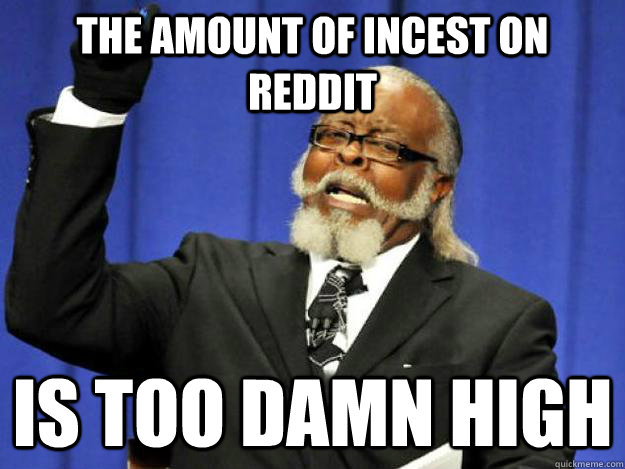 the amount of incest on reddit is too damn high - Toodamnhigh
