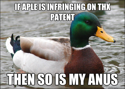 if aple is infringing on thx patent then so is my anus - BadBadMallard