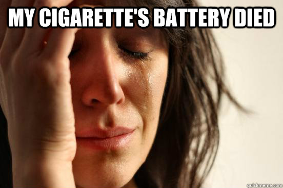 my cigarettes battery died - First World Problems