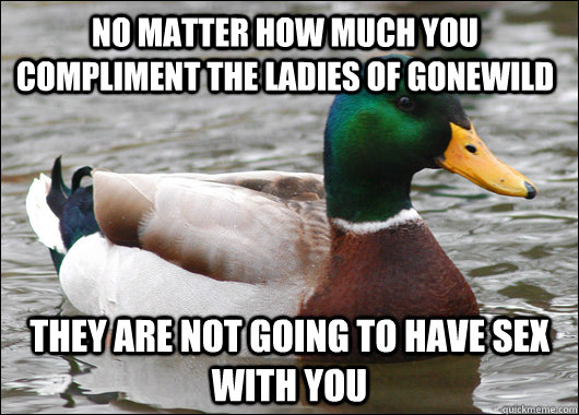 no matter how much you compliment the ladies of gonewild the - Actual Advice Mallard