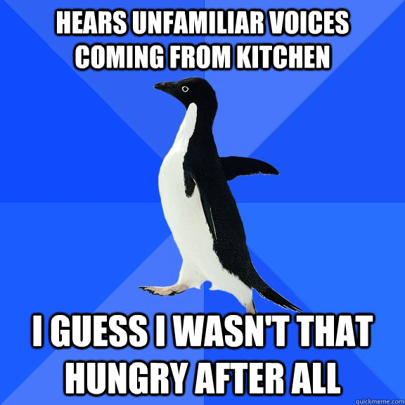 hears unfamiliar voices coming from kitchen i guess i wasnt - Socially Awkward Penguin