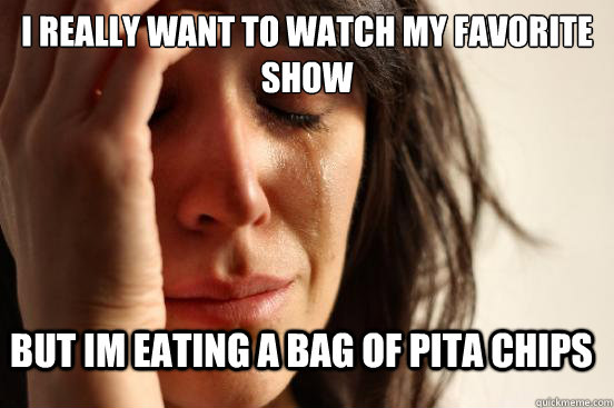 i really want to watch my favorite show but im eating a bag - First World Problems