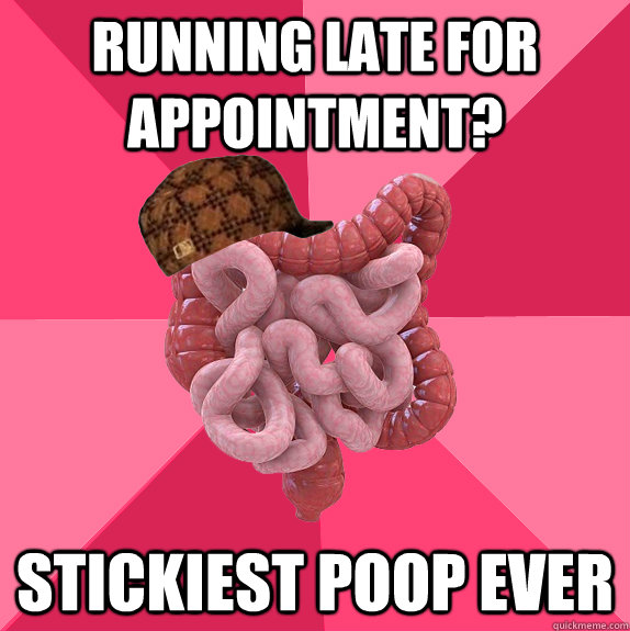 running late for appointment stickiest poop ever - Scumbag Intestines