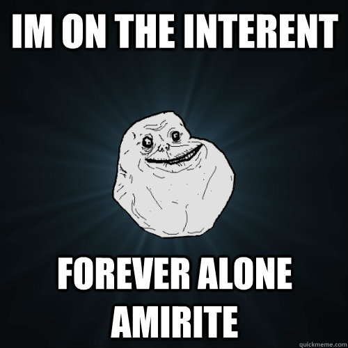 im on the interent forever alone amirite - Forever Alone