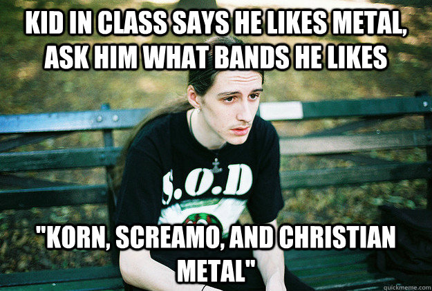 kid in class says he likes metal ask him what bands he like - First World Metal Problems