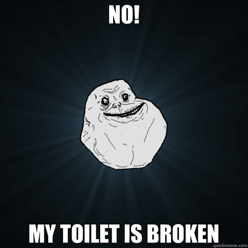 NO! MY TOILET IS BROKEN - Forever Alone
