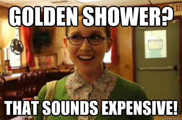 golden shower that sounds expensive - Sexually Oblivious Female