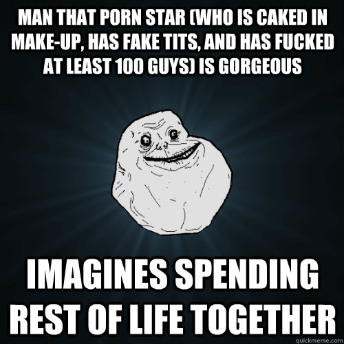 man that porn star who is caked in makeup has fake tits  - Forever Alone