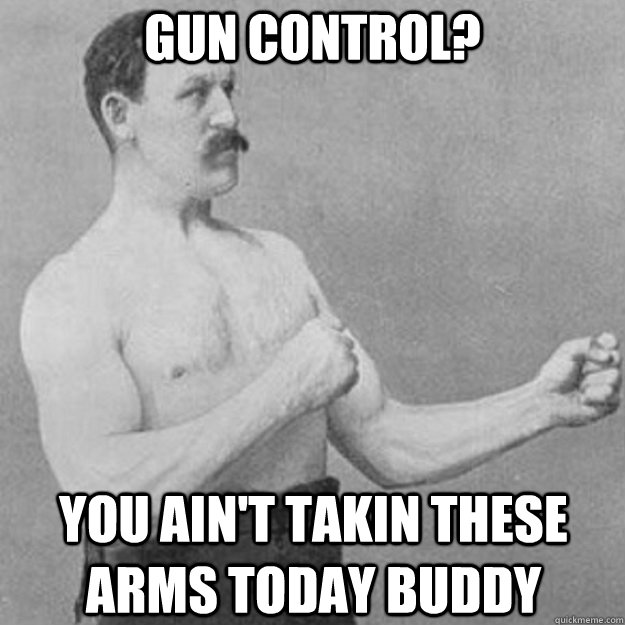 gun control you aint takin these arms today buddy - overly manly man