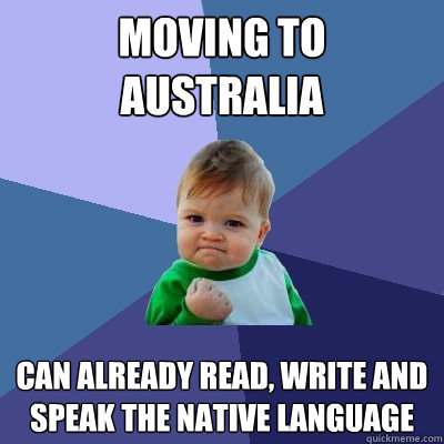 moving to australia can already read write and speak the na - Success Kid