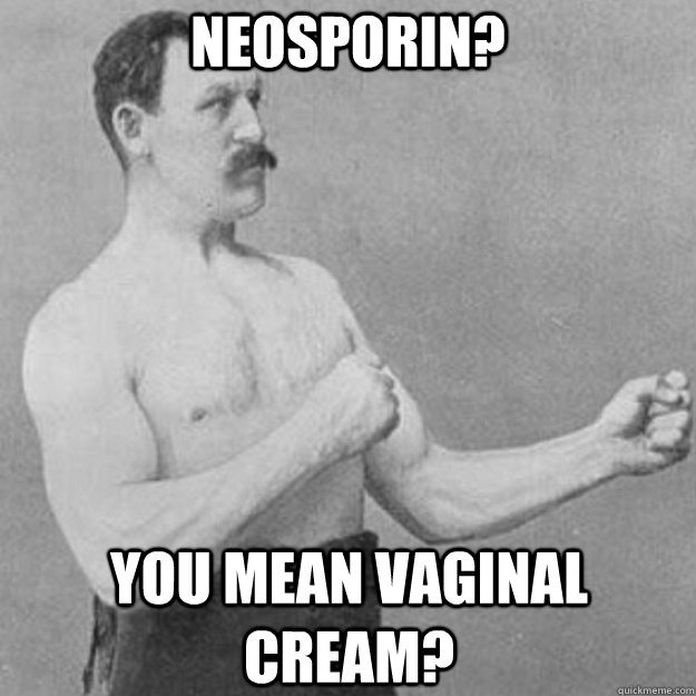 neosporin you mean vaginal cream - overly manly man