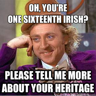 oh youre one sixteenth irish please tell me more about y - Psychotic Willy Wonka