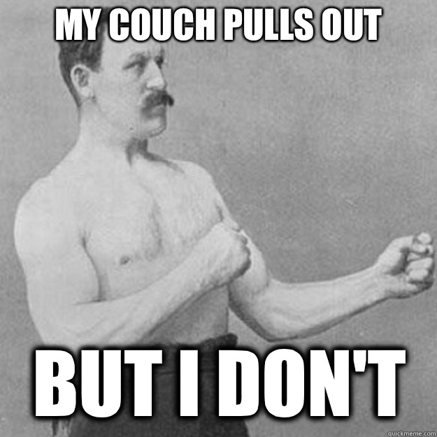 My couch pulls out But I dont - overly manly man