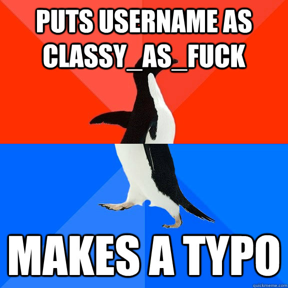 puts username as classyasfuck makes a typo - Socially Awesome Awkward Penguin