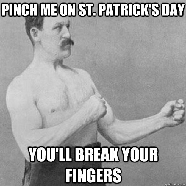 pinch me on st patricks day youll break your fingers - overly manly man