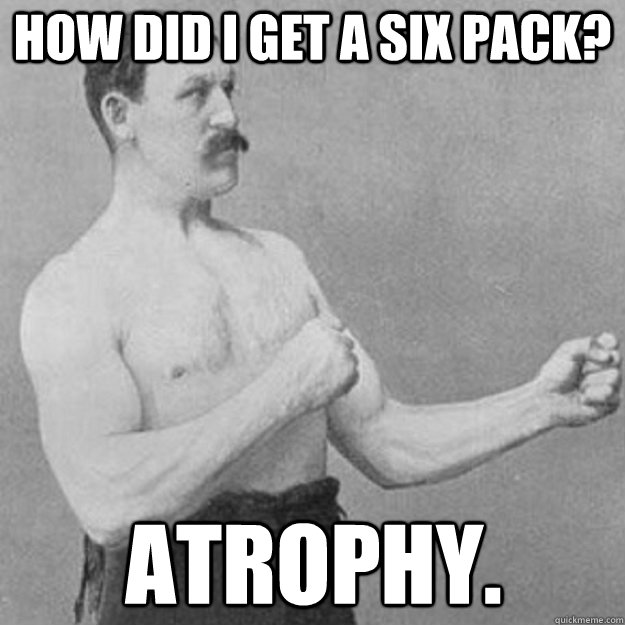 how did i get a six pack atrophy - overly manly man