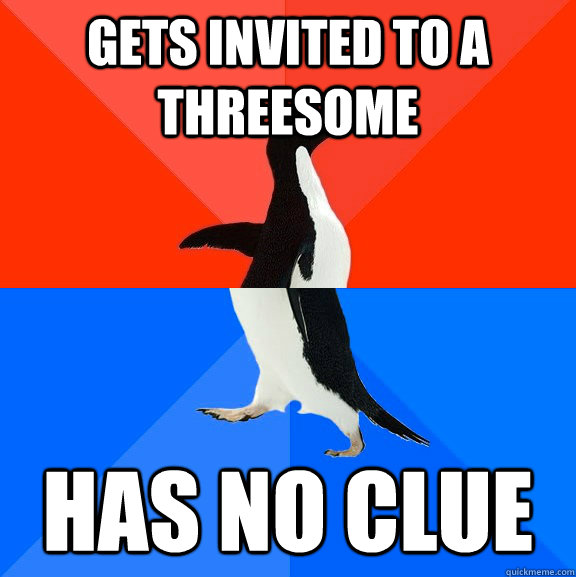 gets invited to a threesome has no clue - Socially Awesome Awkward Penguin