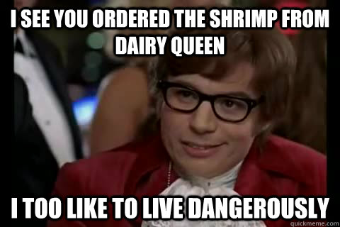 i see you ordered the shrimp from dairy queen i too like to - Dangerously - Austin Powers