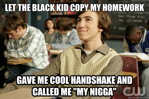 let the black kid copy my homework gave me cool handshake an - Success Loser