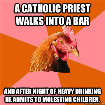 a catholic priest walks into a bar and after night of heavy - Anti-Joke Chicken