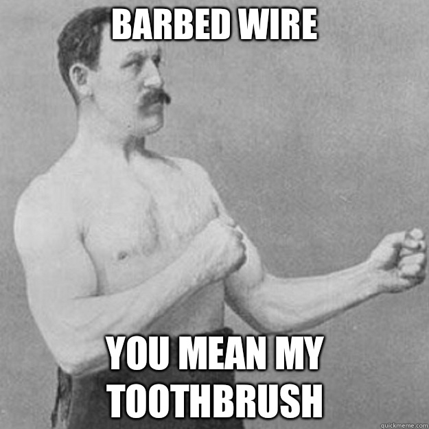 Barbed wire you mean bitch mint - overly manly man