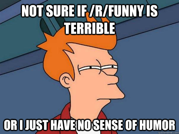 not sure if rfunny is terrible or i just have no sense of - Futurama Fry