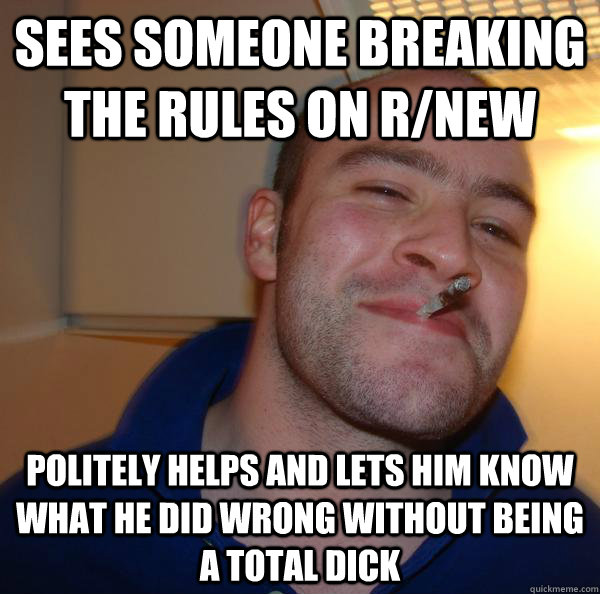 sees someone breaking the rules on rnew politely helps and - Good Guy Greg