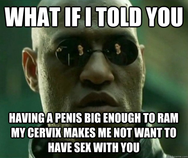 what if i told you having a penis big enough to ram my cervi - Hi- Res Matrix Morpheus