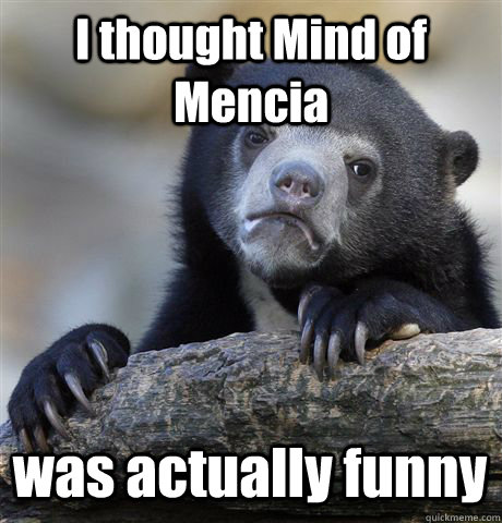 i thought mind of mencia was actually funny - Confession Bear