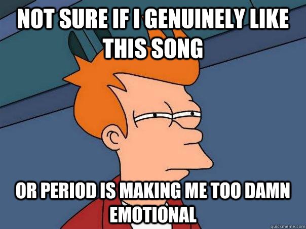 not sure if i genuinely like this song or period is making m - Futurama Fry