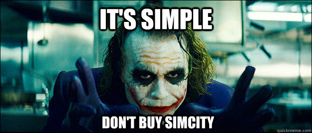 its simple dont buy simcity - The Joker