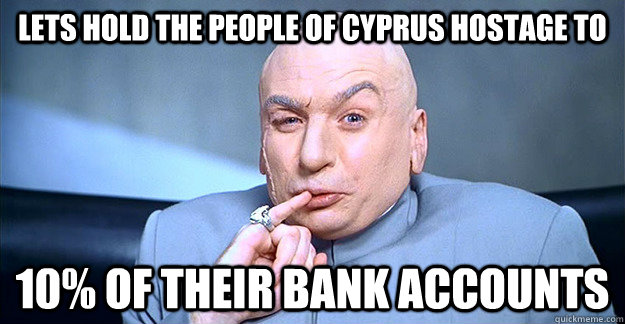 lets hold the people of cyprus hostage to 10 of their bank - drevil