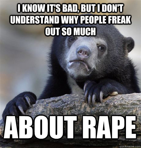 i know its bad but i dont understand why people freak out - Confession Bear