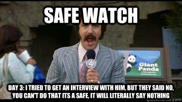 safe watch day 3 i tried to get an interview with him but -