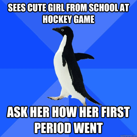 sees cute girl from school at hockey game ask her how her f - Socially Awkward Penguin