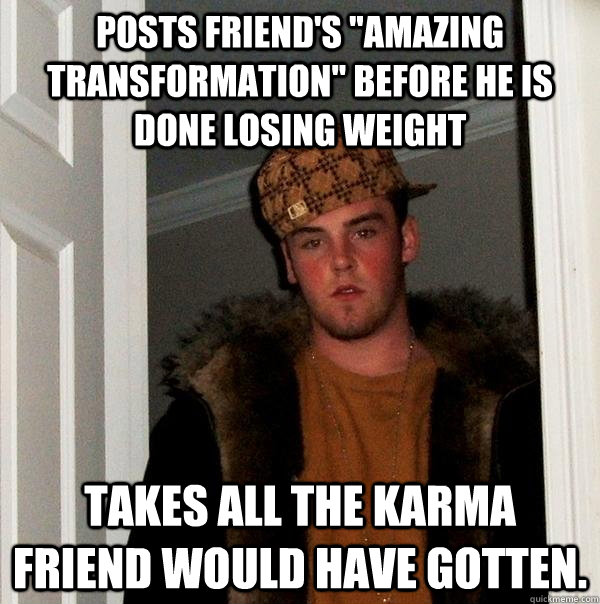 posts friends amazing transformation before he is done lo - Scumbag Steve