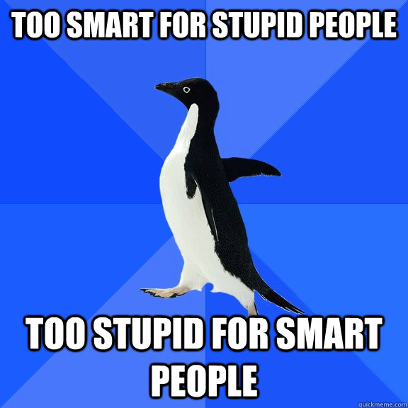 too smart for stupid people too stupid for smart people - Socially Awkward Penguin