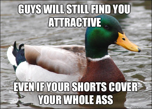 Guys will still find you attractive Even if your shorts cove - Actual Advice Mallard